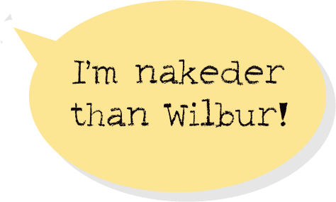 I'm nakeder than Wilbur!